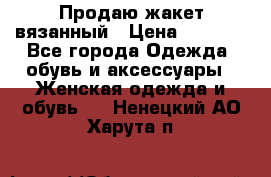 Продаю жакет вязанный › Цена ­ 2 200 - Все города Одежда, обувь и аксессуары » Женская одежда и обувь   . Ненецкий АО,Харута п.